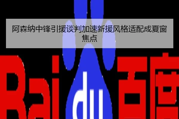 阿森纳中锋引援谈判加速新援风格适配成夏窗焦点