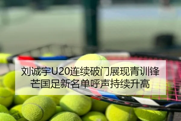 刘诚宇U20连续破门展现青训锋芒国足新名单呼声持续升高