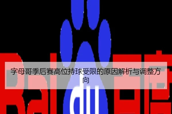 字母哥季后赛高位持球受限的原因解析与调整方向