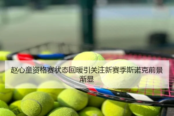 赵心童资格赛状态回暖引关注新赛季斯诺克前景渐显