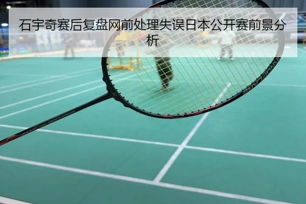 石宇奇赛后复盘网前处理失误日本公开赛前景分析