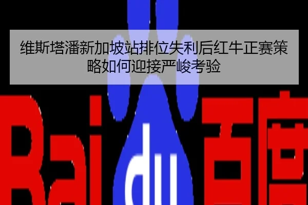 维斯塔潘新加坡站排位失利后红牛正赛策略如何迎接严峻考验