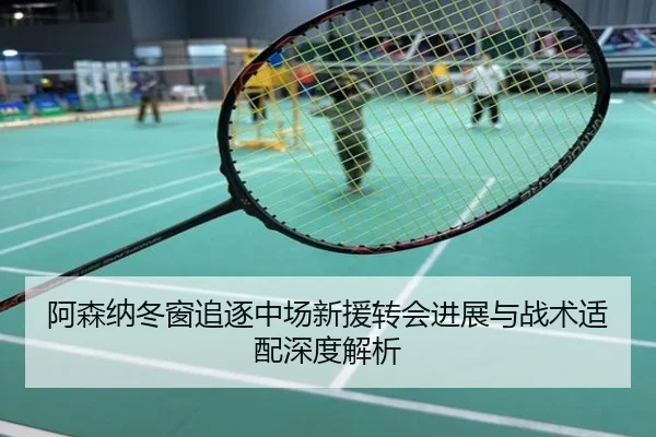 阿森纳冬窗追逐中场新援转会进展与战术适配深度解析